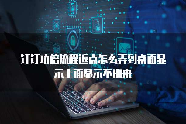 钉钉功倍流程返点怎么弄到桌面显示上面显示不出来