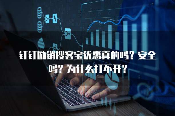 钉钉励销搜客宝优惠真的吗？安全吗？为什么打不开？