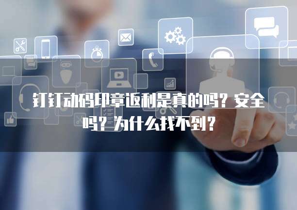 钉钉动码印章返利是真的吗?安全吗?为什么找不到?