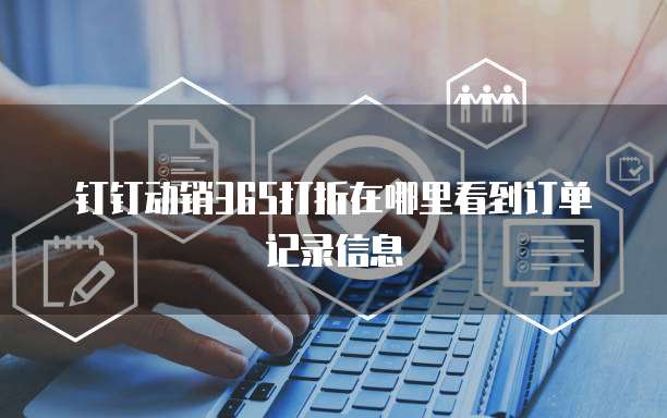 钉钉动销365打折在哪里看到订单记录信息