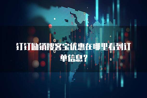 钉钉励销搜客宝优惠在哪里看到订单信息?