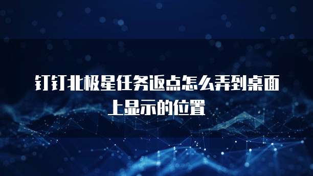 钉钉北极星任务返点怎么弄到桌面上显示的位置