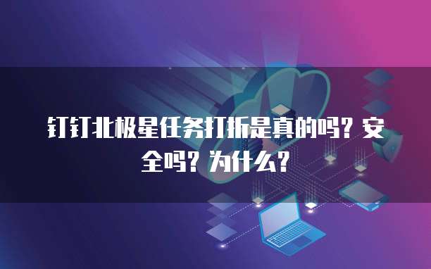 钉钉北极星任务打折是真的吗？安全吗？为什么？