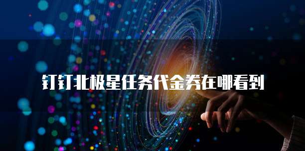 钉钉北极星任务代金券在哪看到