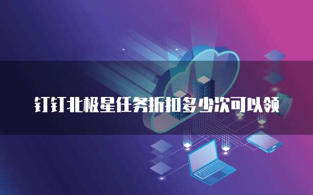 钉钉北极星任务折扣多少次可以领