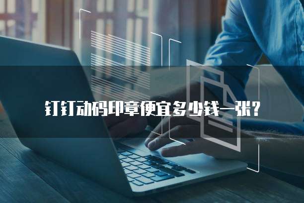 钉钉动码印章便宜多少钱一张？