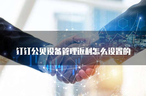 钉钉公贝设备管理返利怎么设置的