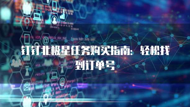 钉钉北极星任务购买指南:轻松找到订单号