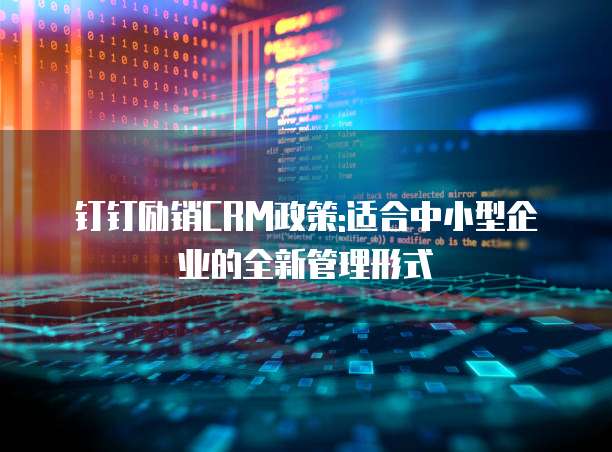 钉钉励销CRM政策:适合中小型企业的全新管理形式
