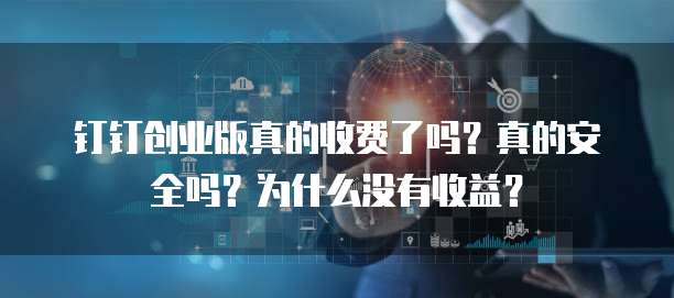 钉钉创业版真的收费了吗?真的安全吗?为什么没有收益?