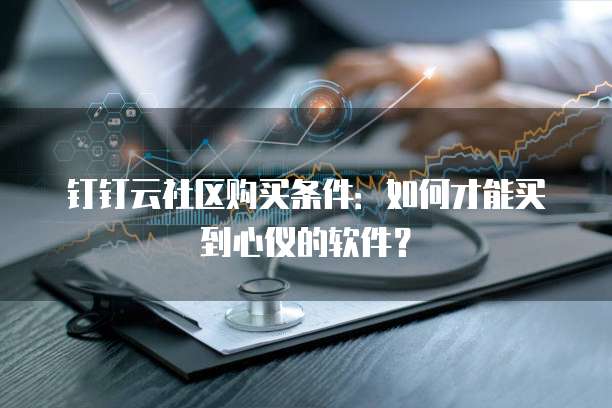 钉钉云社区购买条件：如何才能买到心仪的软件？