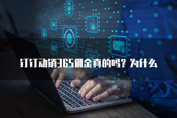 钉钉动销365佣金真的吗?为什么
