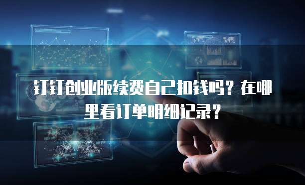 钉钉创业版续费自己扣钱吗?在哪里看订单明细记录?