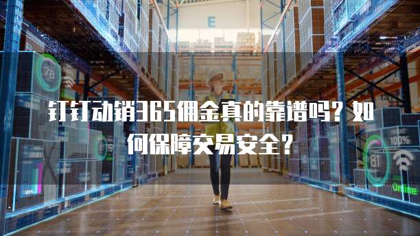 钉钉动销365佣金真的靠谱吗?如何保障交易安全?