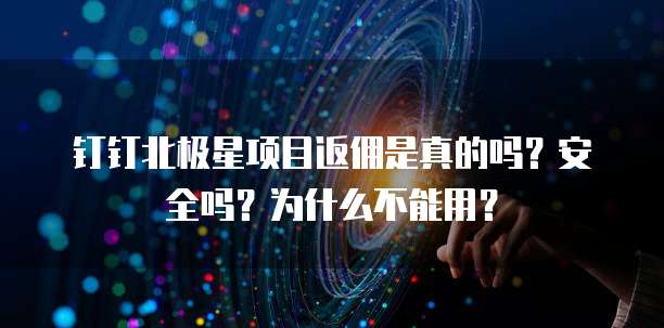 钉钉北极星项目返佣是真的吗?安全吗?为什么不能用?