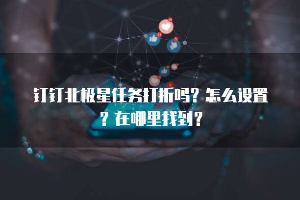 钉钉北极星任务打折吗?怎么设置?在哪里找到?