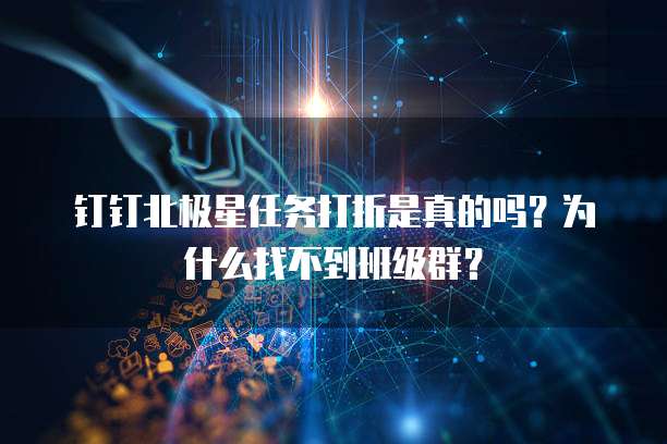 钉钉北极星任务打折是真的吗?为什么找不到班级群?