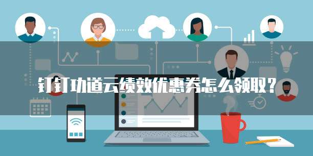 钉钉功道云绩效优惠券怎么领取？