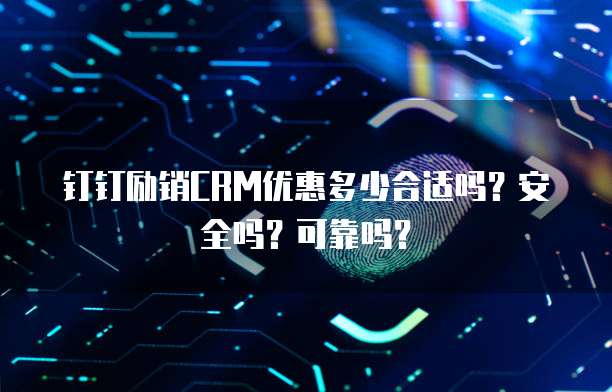 钉钉励销CRM优惠多少合适吗?安全吗?可靠吗?