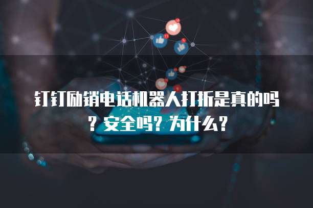 钉钉励销电话机器人打折是真的吗?安全吗?为什么?