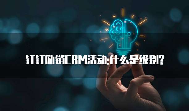 钉钉励销CRM活动:什么是级别?