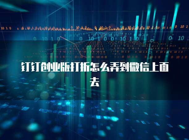 钉钉创业版打折怎么弄到微信上面去