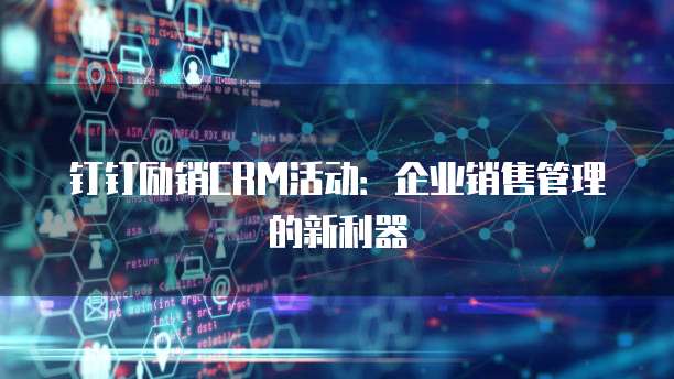 钉钉励销CRM活动:企业销售管理的新利器