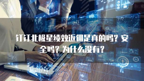 钉钉北极星绩效返佣是真的吗?安全吗?为什么没有?