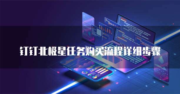 钉钉北极星任务购买流程详细步骤