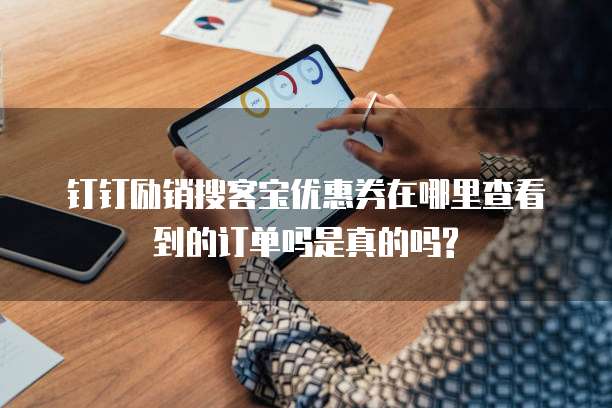 钉钉励销搜客宝优惠券在哪里查看到的订单吗是真的吗?
