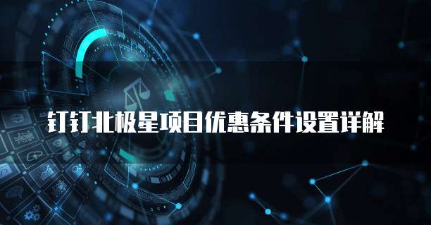 钉钉北极星项目优惠条件设置详解