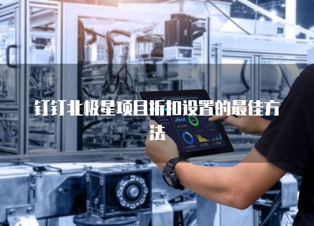 钉钉北极星项目折扣设置的最佳方法