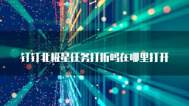 钉钉北极星任务打折吗在哪里打开
