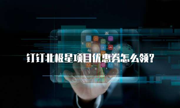 钉钉北极星项目优惠券怎么领？
