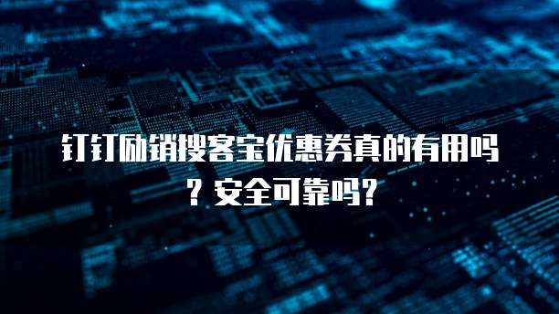 钉钉励销搜客宝优惠券真的有用吗?安全可靠吗?