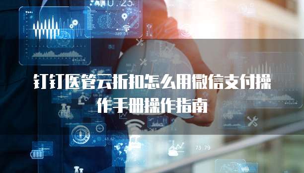 钉钉医管云折扣怎么用微信支付操作手册操作指南