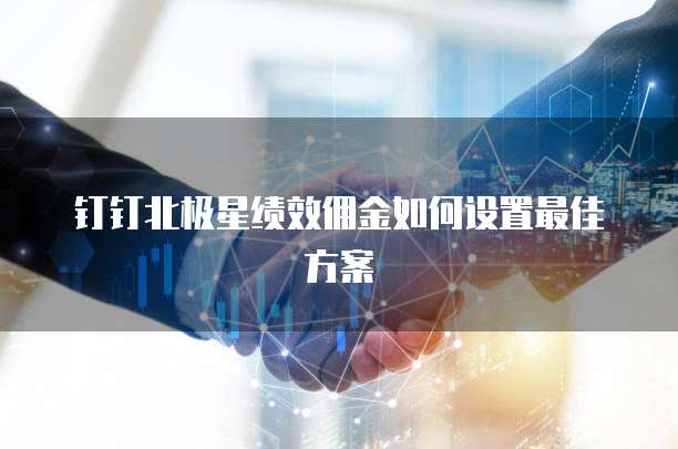 钉钉北极星绩效佣金如何设置最佳方案