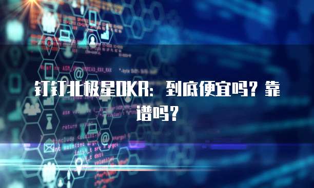 钉钉北极星OKR:到底便宜吗?靠谱吗?