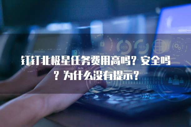 钉钉北极星任务费用高吗?安全吗?为什么没有提示?