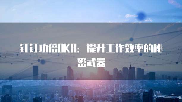 钉钉功倍OKR:提升工作效率的秘密武器