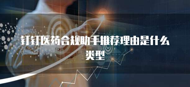 钉钉医药合规助手推荐理由是什么类型