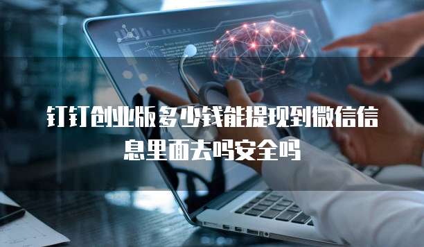 钉钉创业版多少钱能提现到微信信息里面去吗安全吗