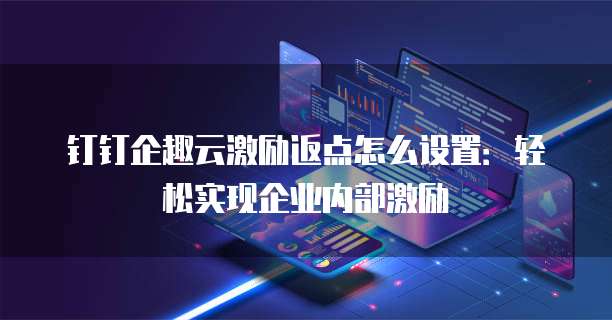 钉钉企趣云激励返点怎么设置：轻松实现企业内部激励