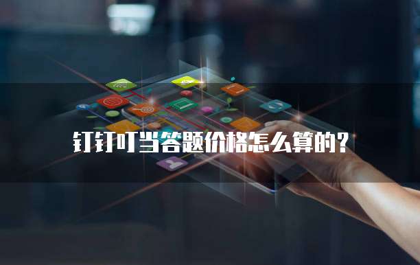 钉钉叮当答题价格怎么算的？