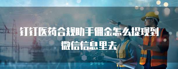 钉钉医药合规助手佣金怎么提现到微信信息里去