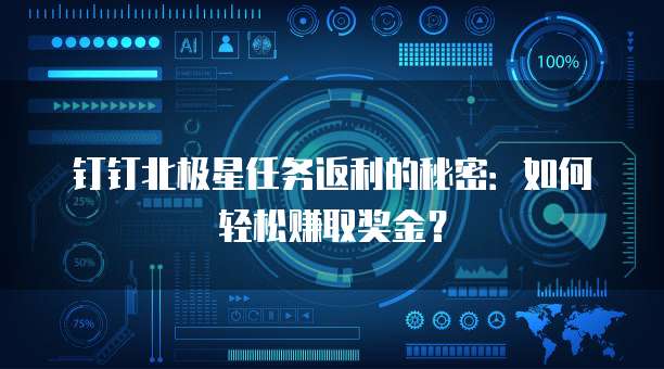钉钉北极星任务返利的秘密:如何轻松赚取奖金?
