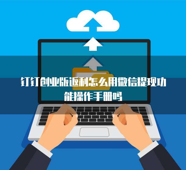 钉钉创业版返利怎么用微信提现功能操作手册吗