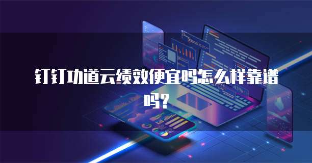 钉钉功道云绩效便宜吗怎么样靠谱吗？
