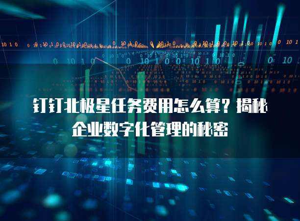 钉钉北极星任务费用怎么算？揭秘企业数字化管理的秘密