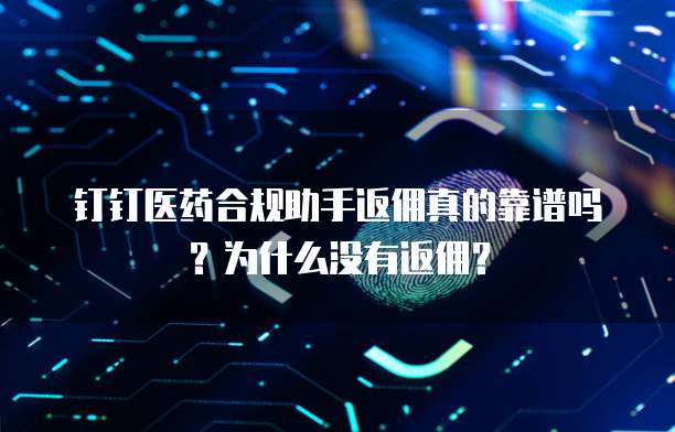钉钉医药合规助手返佣真的靠谱吗？为什么没有返佣？